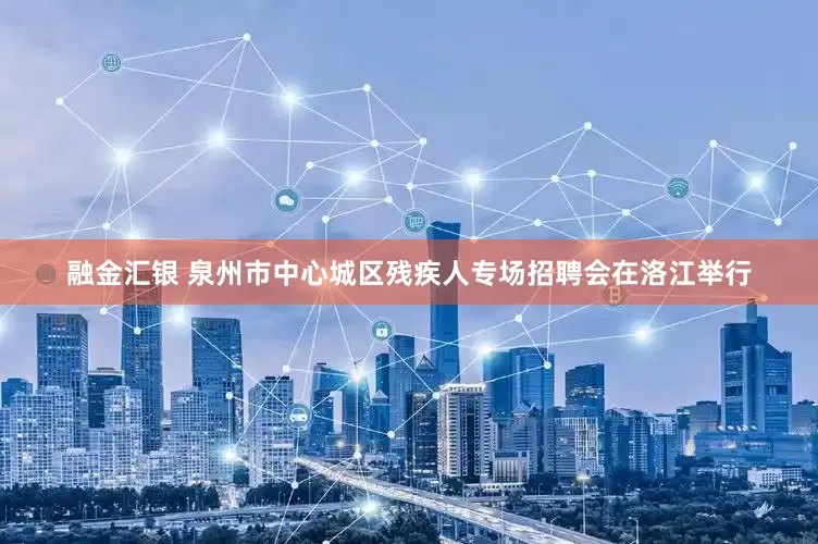 融金汇银 泉州市中心城区残疾人专场招聘会在洛江举行