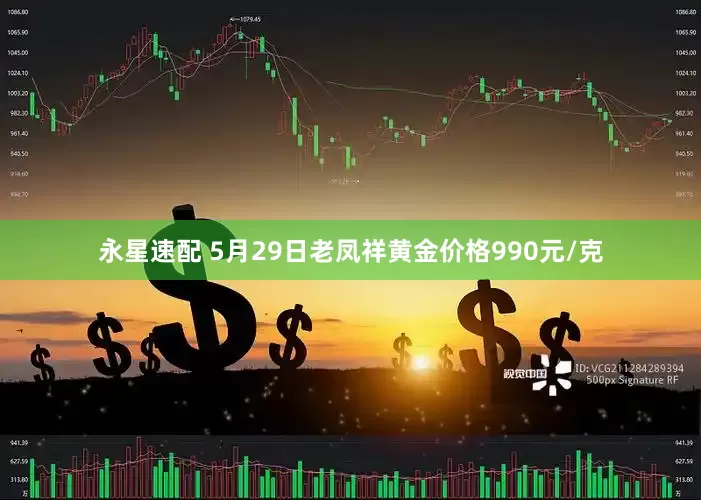 永星速配 5月29日老凤祥黄金价格990元/克