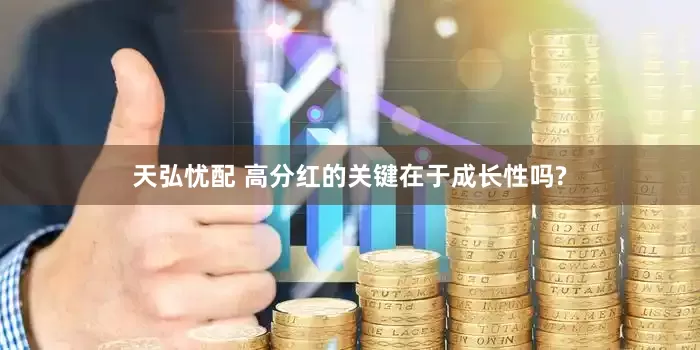 天弘忧配 高分红的关键在于成长性吗?