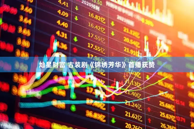 灿星财富 古装剧《锦绣芳华》首播获赞