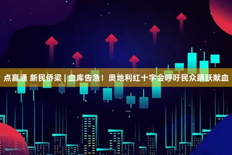 点赢通 新民侨梁 | 血库告急！奥地利红十字会呼吁民众踊跃献血