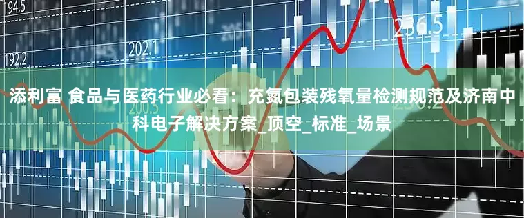 添利富 食品与医药行业必看：充氮包装残氧量检测规范及济南中科电子解决方案_顶空_标准_场景