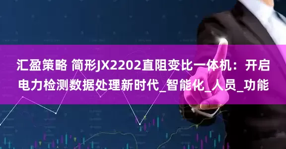 汇盈策略 简形JX2202直阻变比一体机：开启电力检测数据处理新时代_智能化_人员_功能