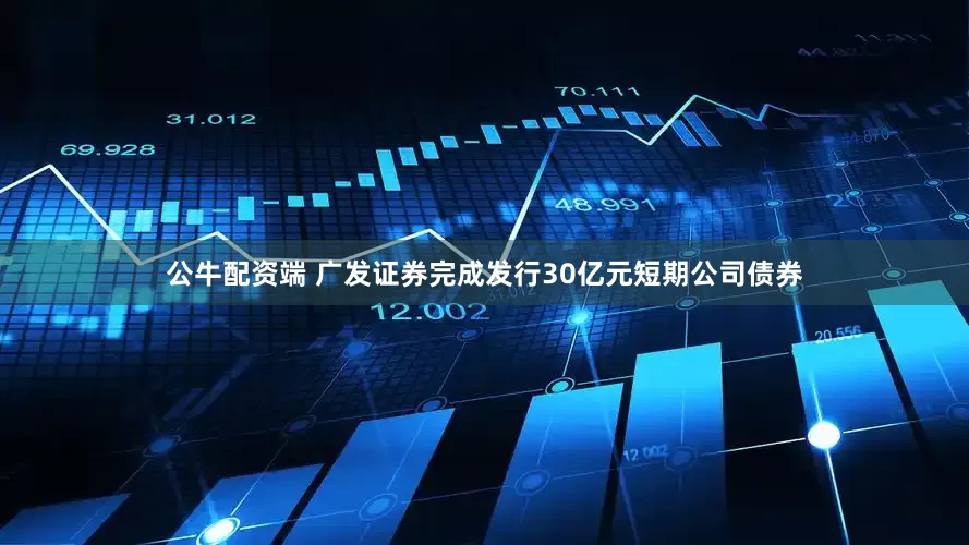 公牛配资端 广发证券完成发行30亿元短期公司债券
