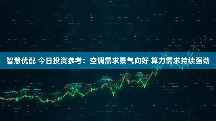 智慧优配 今日投资参考：空调需求景气向好 算力需求持续强劲