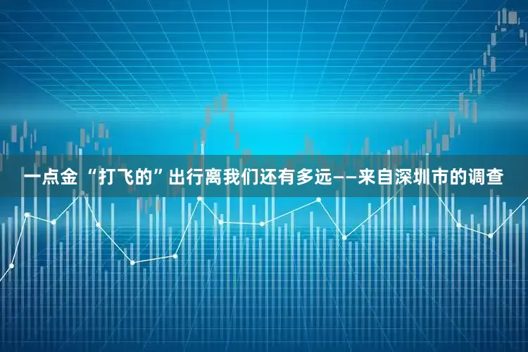 一点金 “打飞的”出行离我们还有多远——来自深圳市的调查