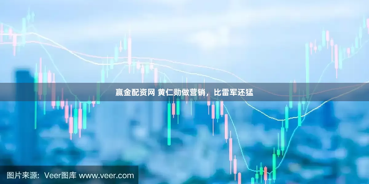 赢金配资网 黄仁勋做营销，比雷军还猛