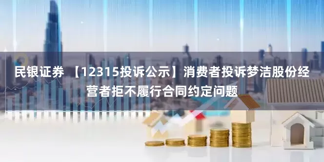 民银证券 【12315投诉公示】消费者投诉梦洁股份经营者拒不履行合同约定问题