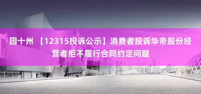 园十州 【12315投诉公示】消费者投诉华帝股份经营者拒不履行合同约定问题