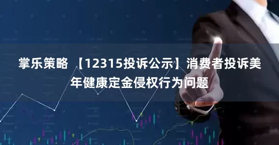 掌乐策略 【12315投诉公示】消费者投诉美年健康定金侵权行为问题