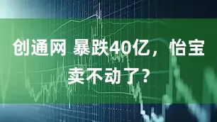 创通网 暴跌40亿，怡宝卖不动了？