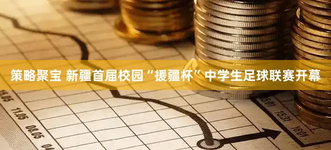 策略聚宝 新疆首届校园“援疆杯”中学生足球联赛开幕