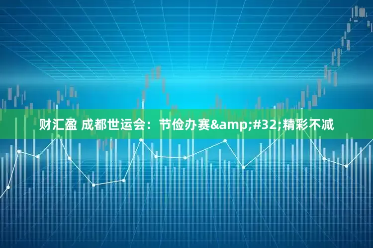 财汇盈 成都世运会：节俭办赛&#32;精彩不减