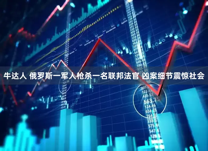 牛达人 俄罗斯一军人枪杀一名联邦法官 凶案细节震惊社会