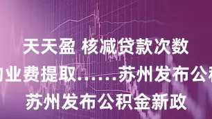 天天盈 核减贷款次数、支持物业费提取……苏州发布公积金新政