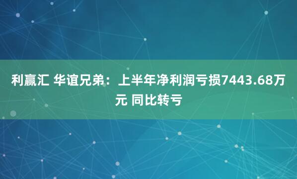 利赢汇 华谊兄弟：上半年净利润亏损7443.68万元 同比转亏