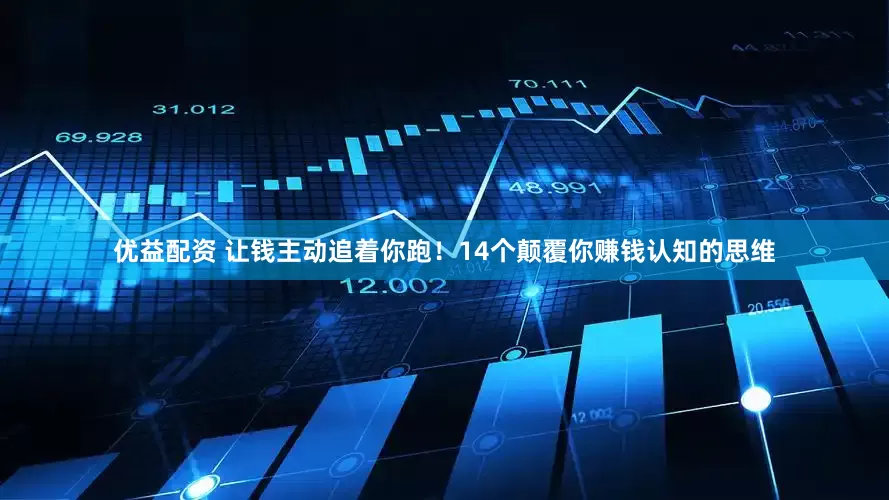 优益配资 让钱主动追着你跑！14个颠覆你赚钱认知的思维