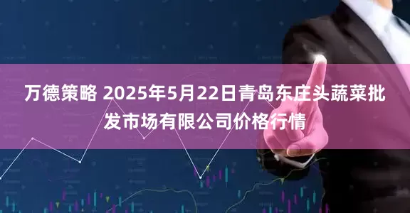 万德策略 2025年5月22日青岛东庄头蔬菜批发市场有限公司价格行情