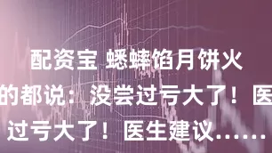 配资宝 蟋蟀馅月饼火了，吃过的都说：没尝过亏大了！医生建议……