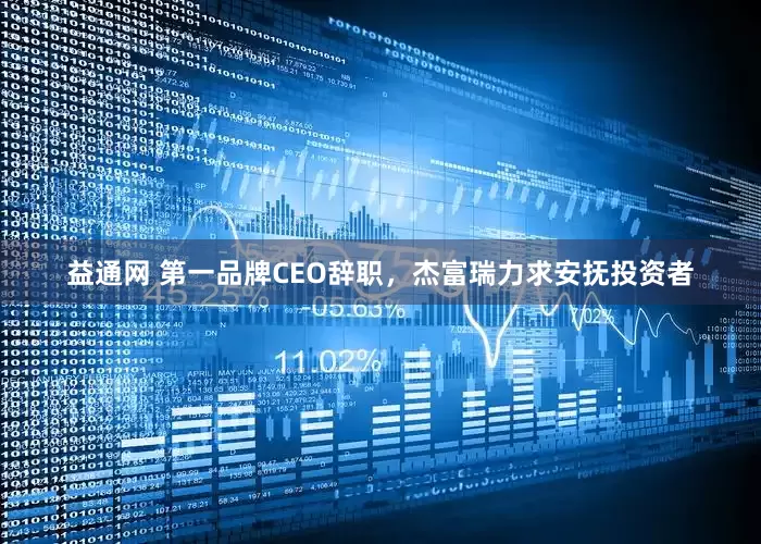 益通网 第一品牌CEO辞职,杰富瑞力求安抚投资者
