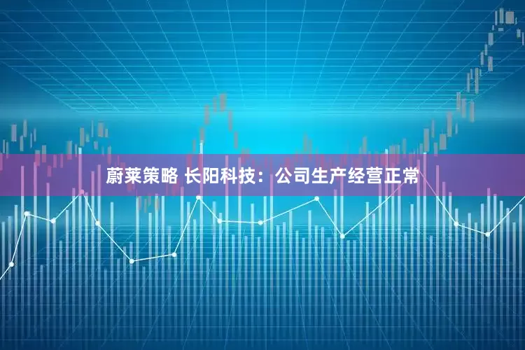 蔚莱策略 长阳科技：公司生产经营正常