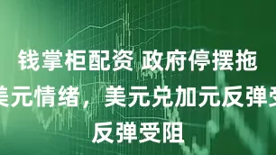 钱掌柜配资 政府停摆拖累美元情绪，美元兑加元反弹受阻