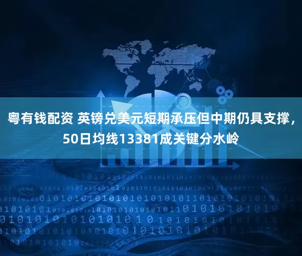 粤有钱配资 英镑兑美元短期承压但中期仍具支撑，50日均线13381成关键分水岭