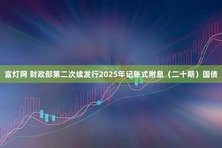 富灯网 财政部第二次续发行2025年记账式附息（二十期）国债