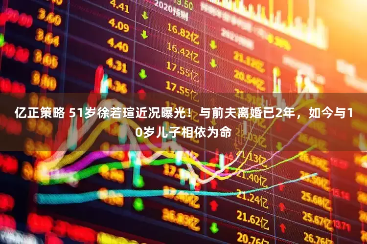 亿正策略 51岁徐若瑄近况曝光！与前夫离婚已2年，如今与10岁儿子相依为命