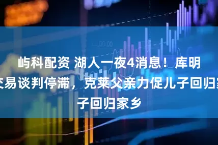 屿科配资 湖人一夜4消息！库明加交易谈判停滞，克莱父亲力促儿子回归家乡