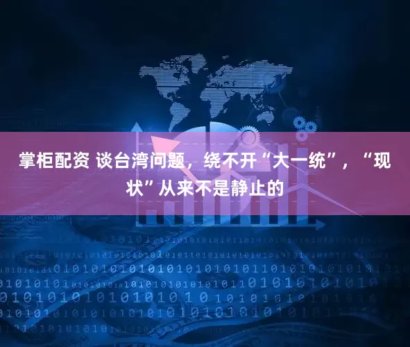 掌柜配资 谈台湾问题，绕不开“大一统”，“现状”从来不是静止的